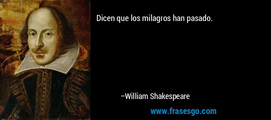 Dicen que los milagros han pasado. – William Shakespeare