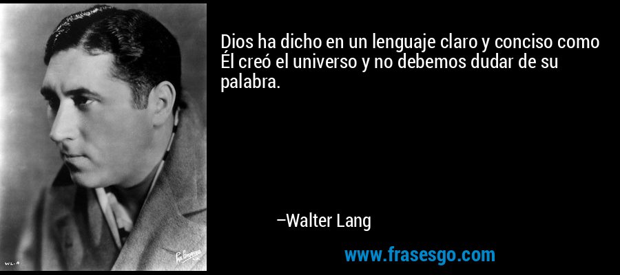 Dios ha dicho en un lenguaje claro y conciso como Él creó el universo y no debemos dudar de su palabra. – Walter Lang