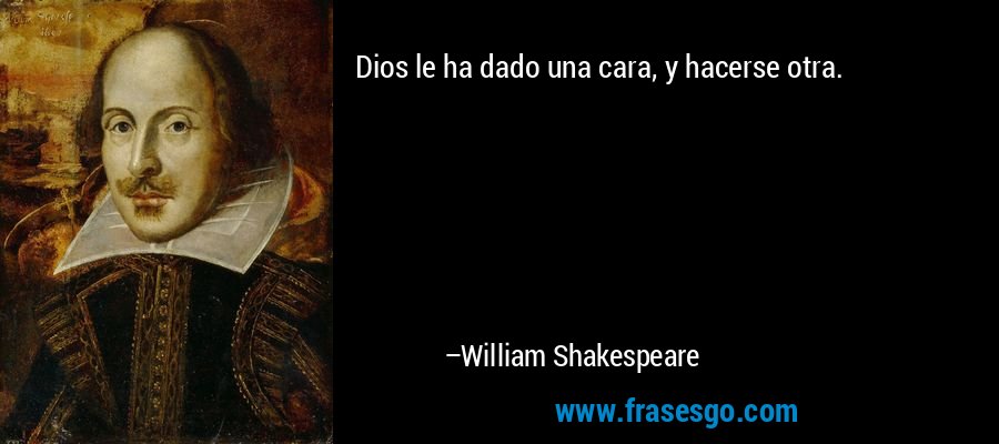 Dios le ha dado una cara, y hacerse otra. – William Shakespeare