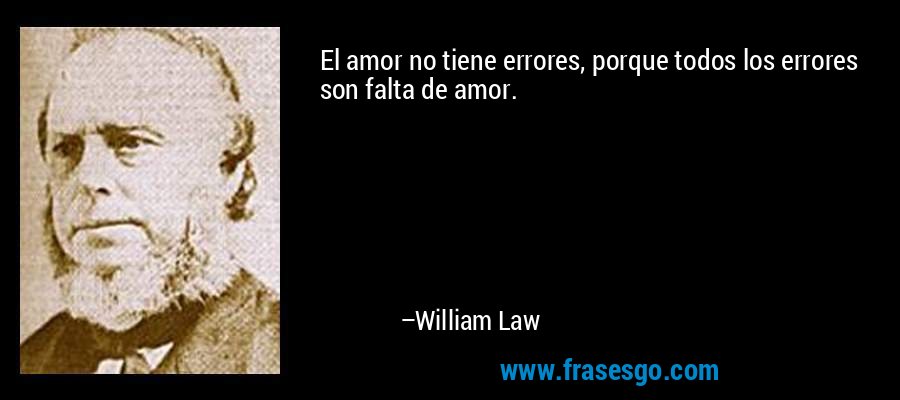 El amor no tiene errores, porque todos los errores son falta de amor. – William Law