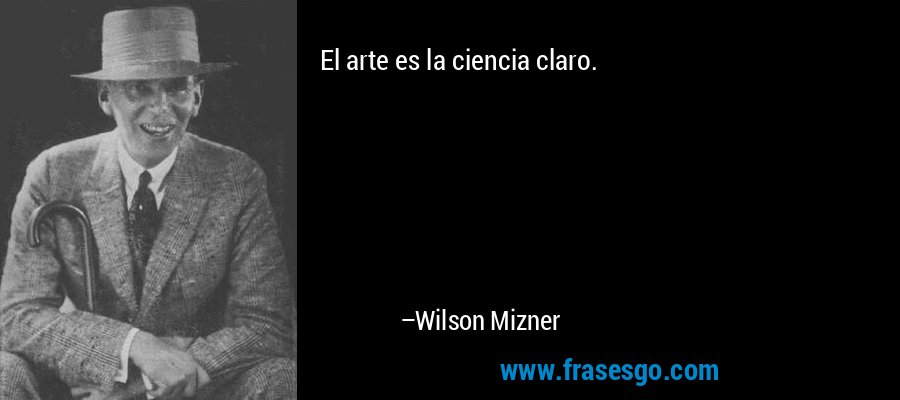 El arte es la ciencia claro. – Wilson Mizner