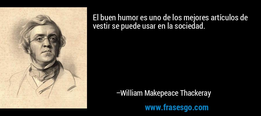 El buen humor es uno de los mejores artículos de vestir se puede usar en la sociedad. – William Makepeace Thackeray