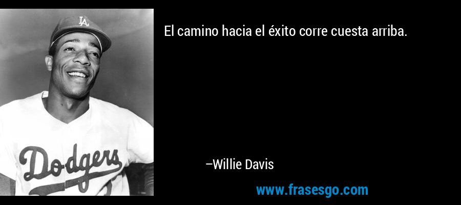 El camino hacia el éxito corre cuesta arriba. – Willie Davis