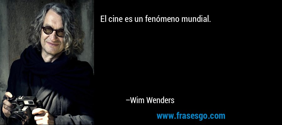 El cine es un fenómeno mundial. – Wim Wenders
