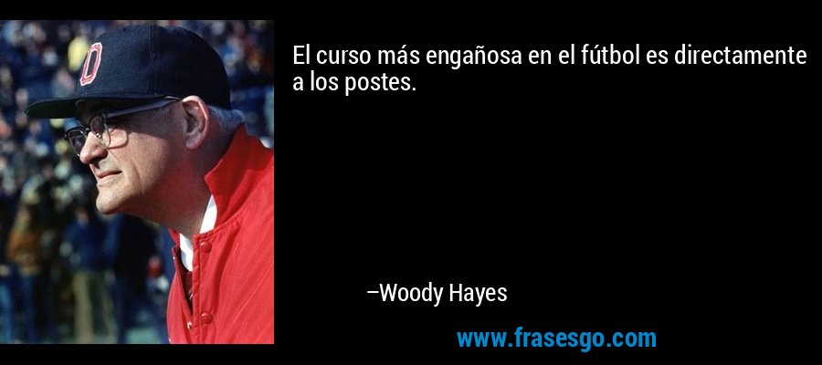 El curso más engañosa en el fútbol es directamente a los postes. – Woody Hayes