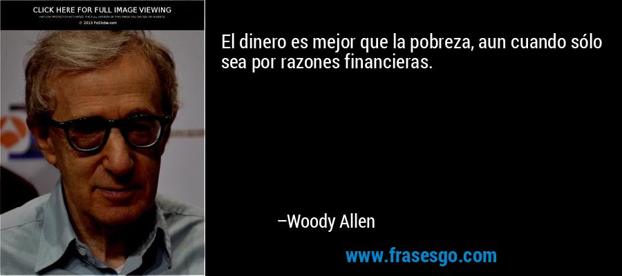 El dinero es mejor que la pobreza, aun cuando sólo sea por razones financieras. – Woody Allen
