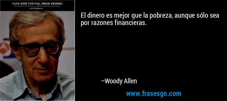 El dinero es mejor que la pobreza, aunque sólo sea por razones financieras. – Woody Allen