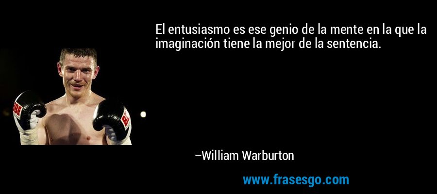 El entusiasmo es ese genio de la mente en la que la imaginación tiene la mejor de la sentencia. – William Warburton