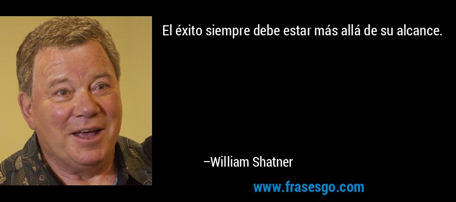 El éxito siempre debe estar más allá de su alcance. – William Shatner