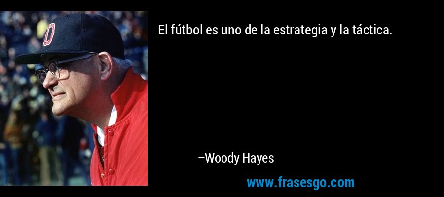 El fútbol es uno de la estrategia y la táctica. – Woody Hayes
