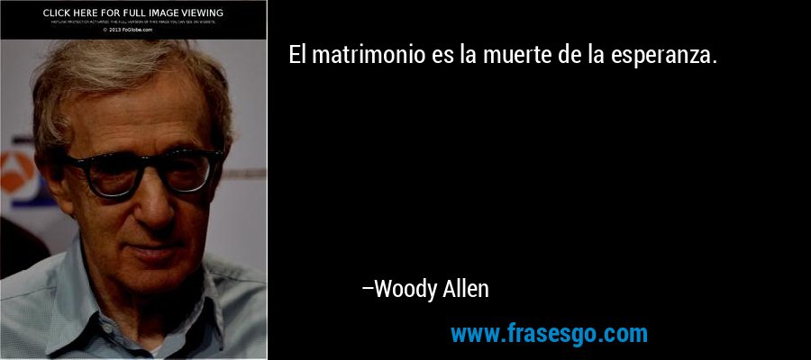 El matrimonio es la muerte de la esperanza. – Woody Allen
