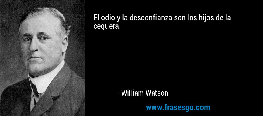 El odio y la desconfianza son los hijos de la ceguera. – William Watson