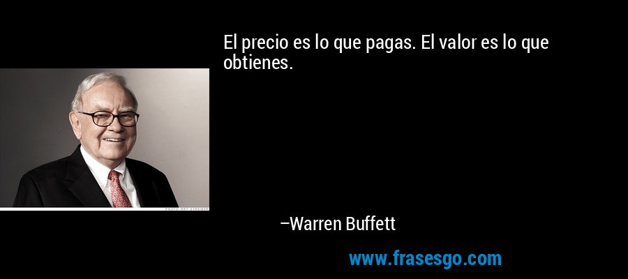 El precio es lo que pagas. El valor es lo que obtienes. – Warren Buffett