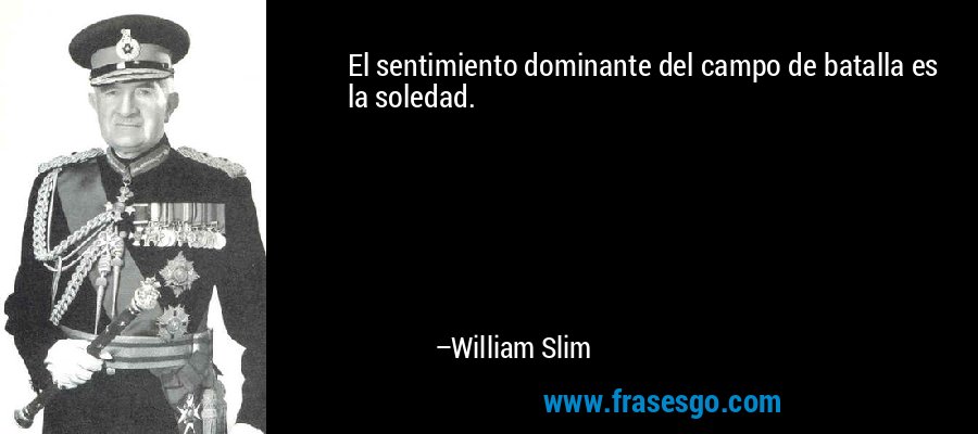 El sentimiento dominante del campo de batalla es la soledad. – William Slim