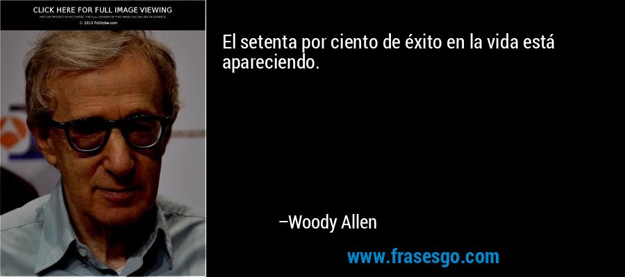 El setenta por ciento de éxito en la vida está apareciendo. – Woody Allen