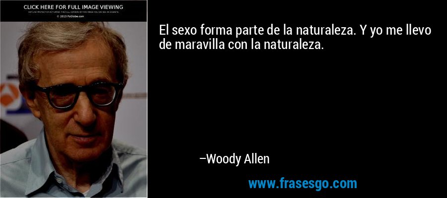 El sexo forma parte de la naturaleza. Y yo me llevo de maravilla con la naturaleza. – Woody Allen