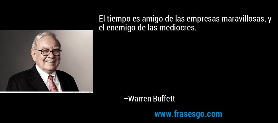 El tiempo es amigo de las empresas maravillosas, y el enemigo de las mediocres. – Warren Buffett