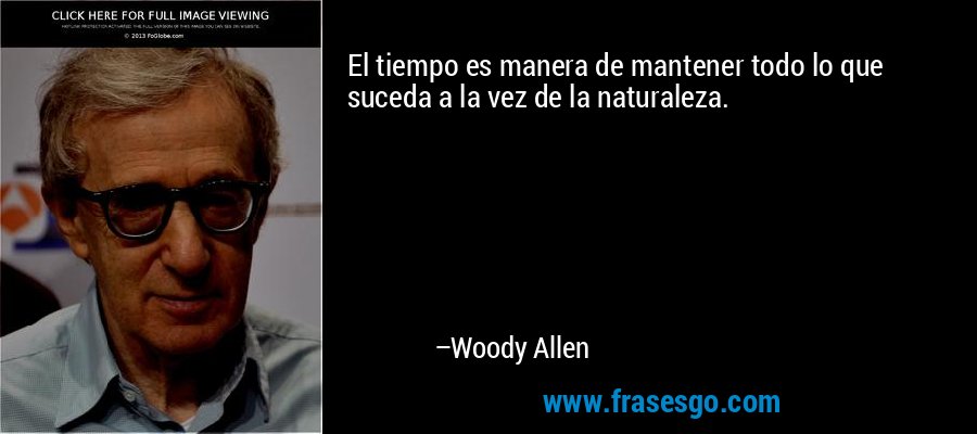 El tiempo es manera de mantener todo lo que suceda a la vez de la naturaleza. – Woody Allen