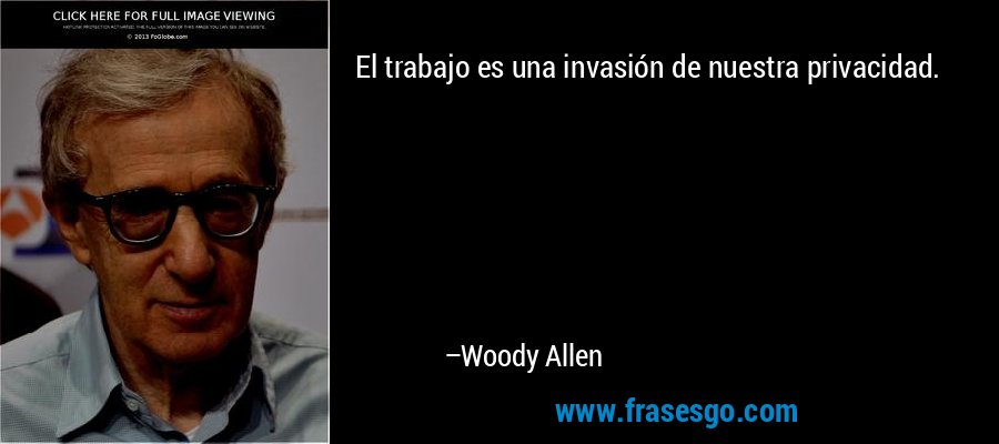 El trabajo es una invasión de nuestra privacidad. – Woody Allen