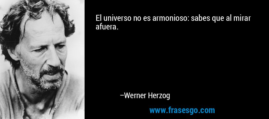 El universo no es armonioso: sabes que al mirar afuera. – Werner Herzog