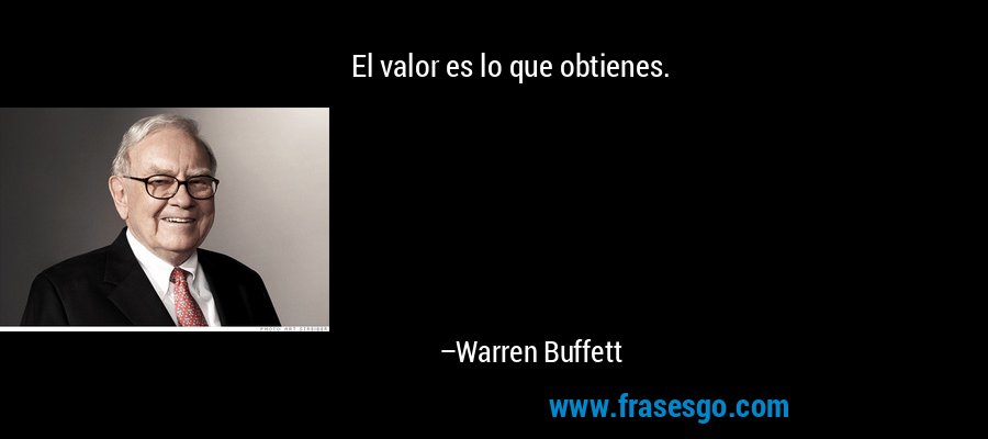 El valor es lo que obtienes. – Warren Buffett