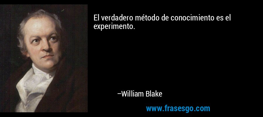 El verdadero método de conocimiento es el experimento. – William Blake