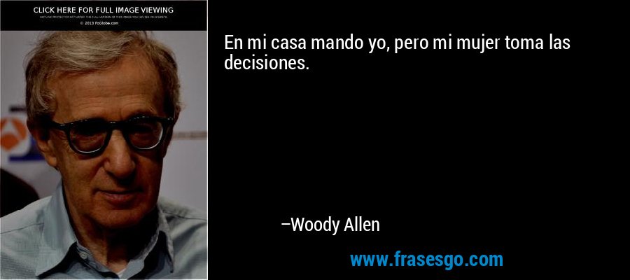 En mi casa mando yo, pero mi mujer toma las decisiones. – Woody Allen