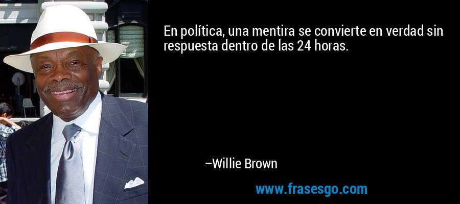 En política, una mentira se convierte en verdad sin respuesta dentro de las 24 horas. – Willie Brown