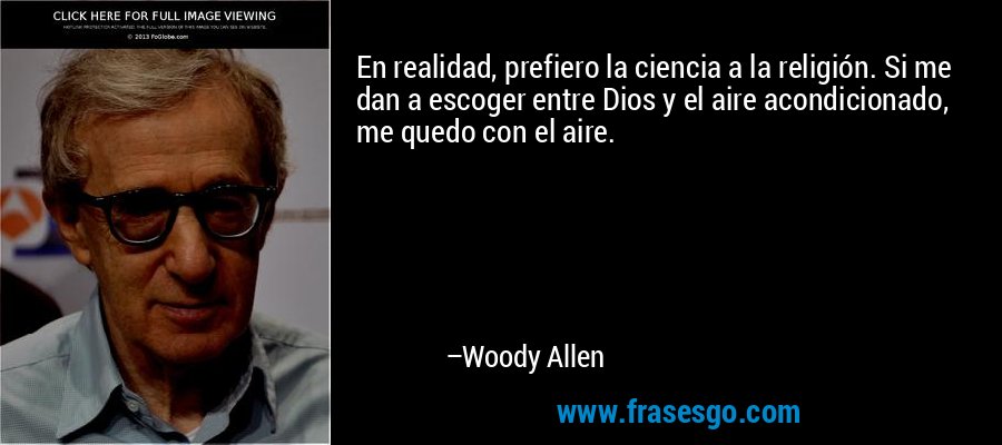 En realidad, prefiero la ciencia a la religión. Si me dan a escoger entre Dios y el aire acondicionado, me quedo con el aire. – Woody Allen