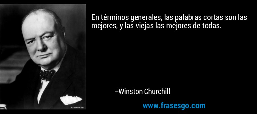 En términos generales, las palabras cortas son las mejores, y las viejas las mejores de todas. – Winston Churchill