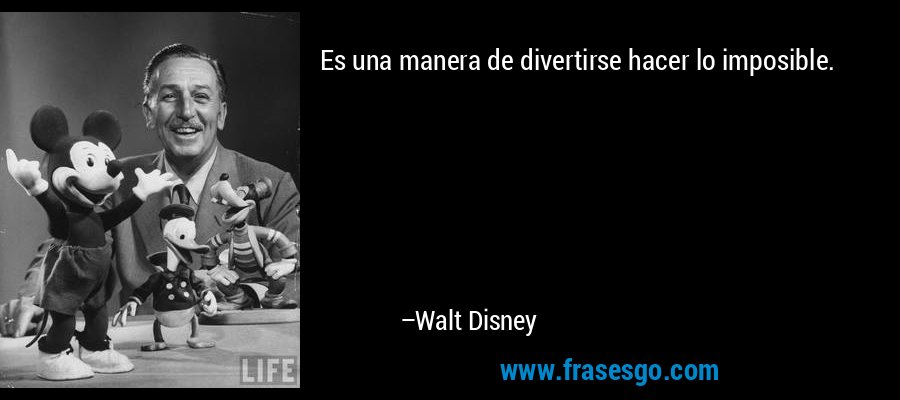 Es una manera de divertirse hacer lo imposible. – Walt Disney