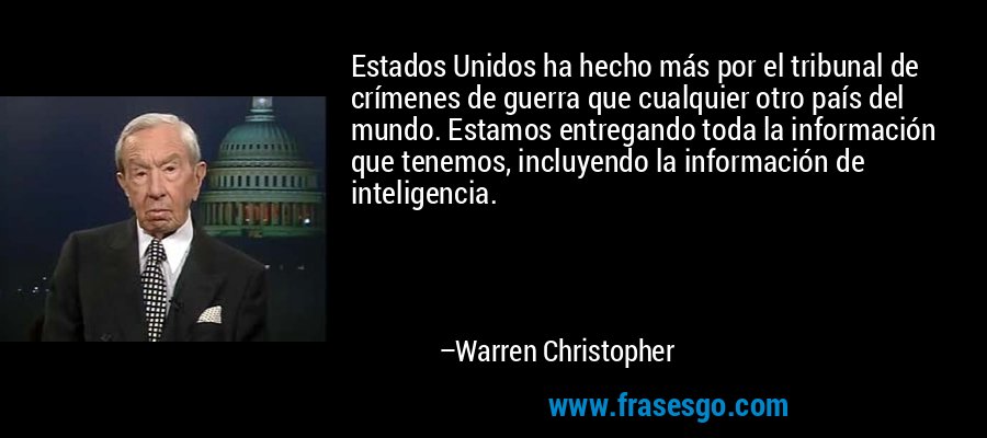 Estados Unidos ha hecho más por el tribunal de crímenes de guerra que cualquier otro país del mundo. Estamos entregando toda la información que tenemos, incluyendo la información de inteligencia. – Warren Christopher