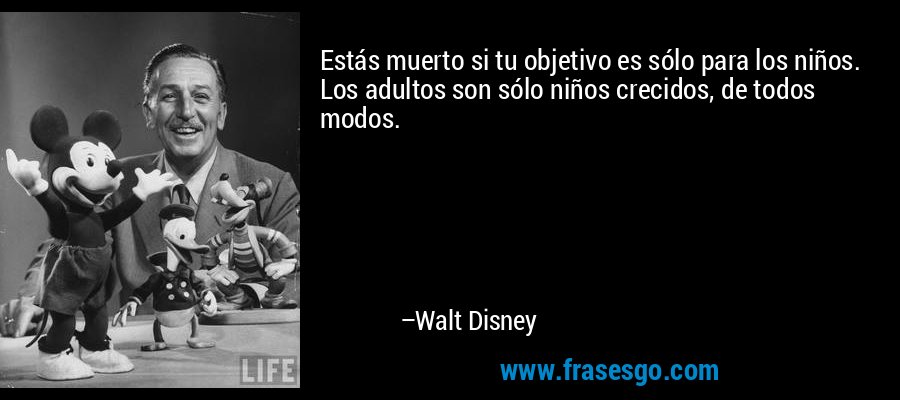 Estás muerto si tu objetivo es sólo para los niños. Los adultos son sólo niños crecidos, de todos modos. – Walt Disney