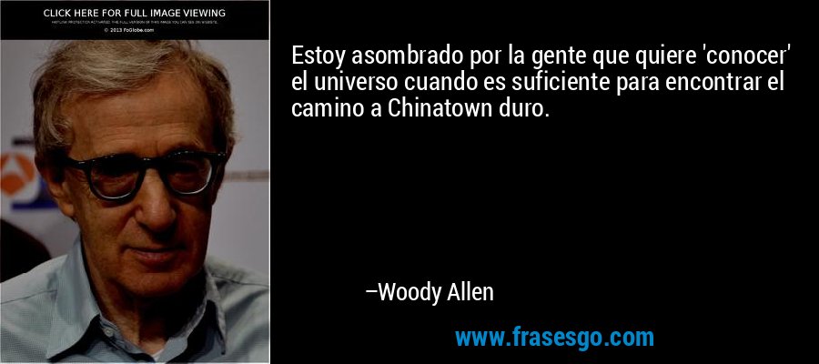 Estoy asombrado por la gente que quiere 'conocer' el universo cuando es suficiente para encontrar el camino a Chinatown duro. – Woody Allen