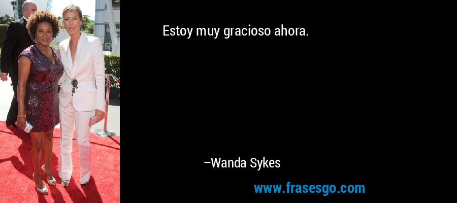 Estoy muy gracioso ahora. – Wanda Sykes
