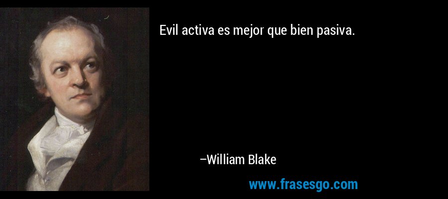 Evil activa es mejor que bien pasiva. – William Blake