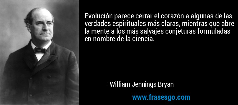 Evolución parece cerrar el corazón a algunas de las verdades espirituales más claras, mientras que abre la mente a los más salvajes conjeturas formuladas en nombre de la ciencia. – William Jennings Bryan