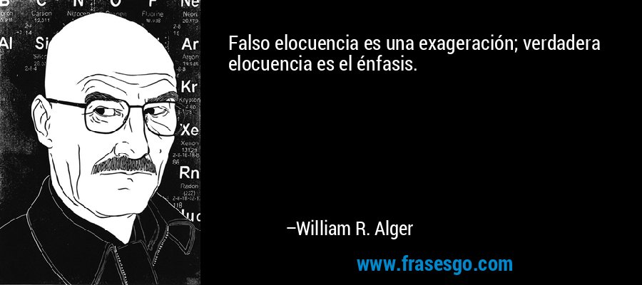 Falso elocuencia es una exageración; verdadera elocuencia es el énfasis. – William R. Alger