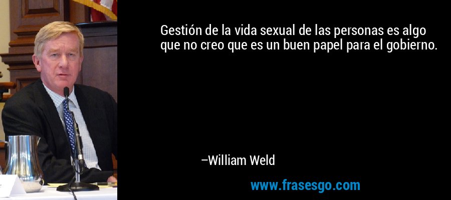 Gestión de la vida sexual de las personas es algo que no creo que es un buen papel para el gobierno. – William Weld
