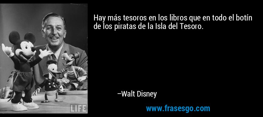 Hay más tesoros en los libros que en todo el botín de los piratas de la Isla del Tesoro. – Walt Disney