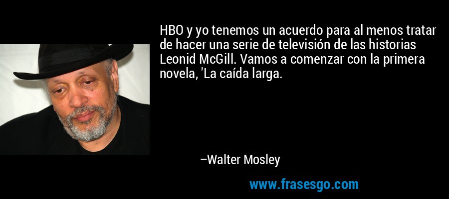 HBO y yo tenemos un acuerdo para al menos tratar de hacer una serie de televisión de las historias Leonid McGill. Vamos a comenzar con la primera novela, 'La caída larga. – Walter Mosley
