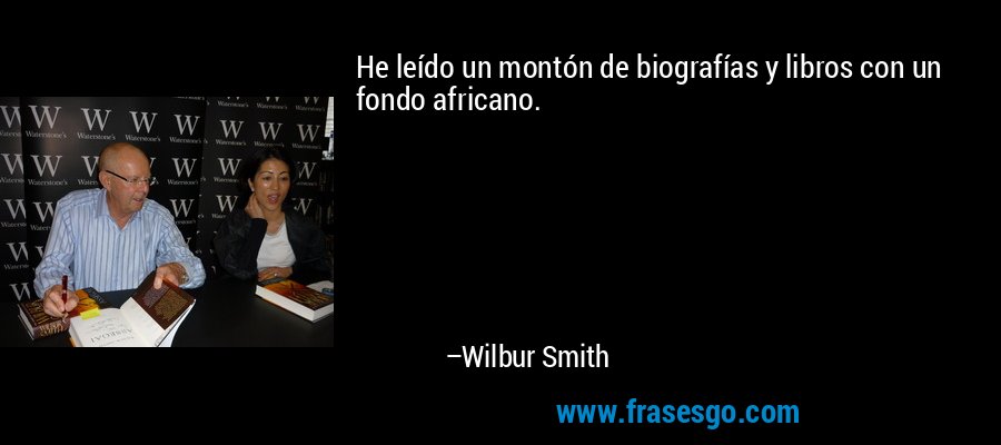 He leído un montón de biografías y libros con un fondo africano. – Wilbur Smith