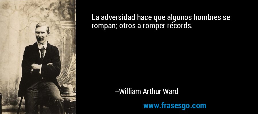 La adversidad hace que algunos hombres se rompan; otros a romper récords. – William Arthur Ward