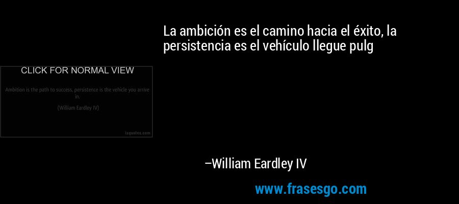La ambición es el camino hacia el éxito, la persistencia es el vehículo llegue pulg – William Eardley IV