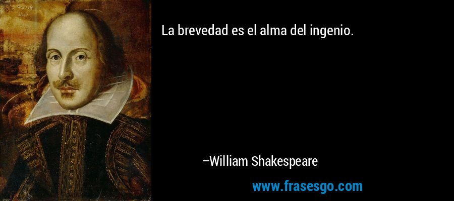 La brevedad es el alma del ingenio. – William Shakespeare
