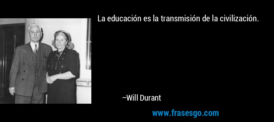 La educación es la transmisión de la civilización. – Will Durant