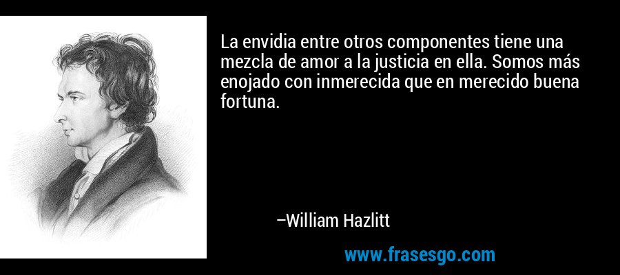 La envidia entre otros componentes tiene una mezcla de amor a la justicia en ella. Somos más enojado con inmerecida que en merecido buena fortuna. – William Hazlitt