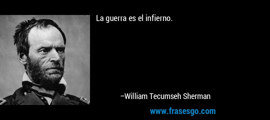 La guerra es el infierno. – William Tecumseh Sherman