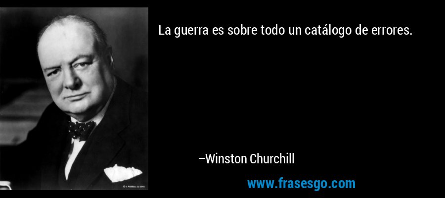 La guerra es sobre todo un catálogo de errores. – Winston Churchill