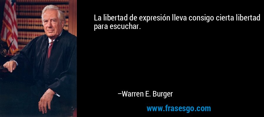 La libertad de expresión lleva consigo cierta libertad para escuchar. – Warren E. Burger